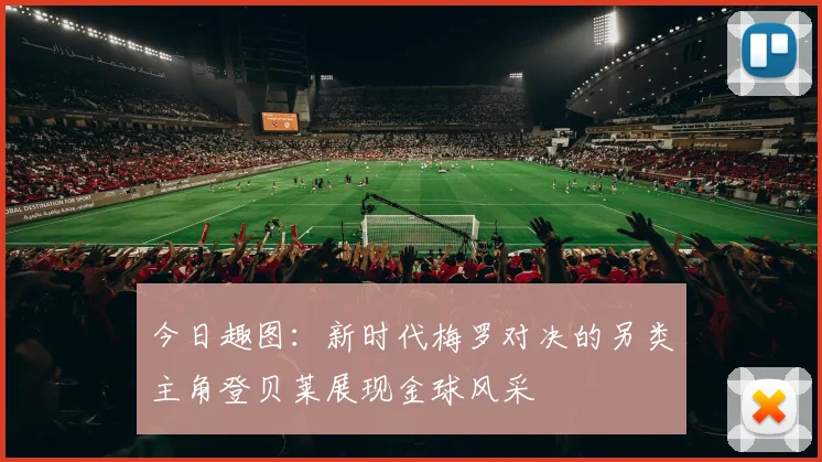 今日趣图：新时代梅罗对决的另类主角登贝莱展现金球风采