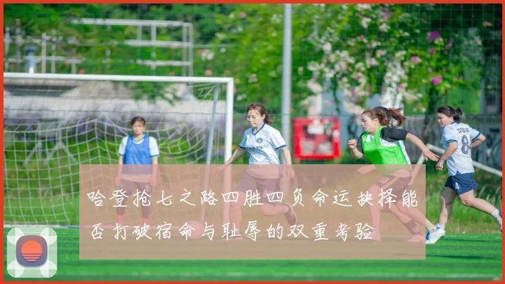 哈登抢七之路四胜四负命运抉择能否打破宿命与耻辱的双重考验