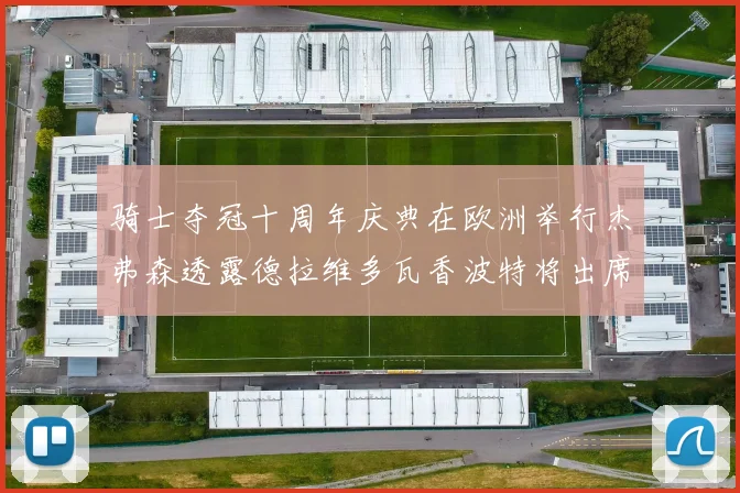 骑士夺冠十周年庆典在欧洲举行杰弗森透露德拉维多瓦香波特将出席