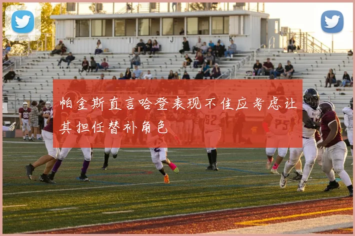 帕金斯直言哈登表现不佳应考虑让其担任替补角色