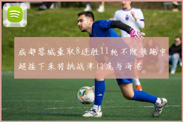 成都蓉城豪取8连胜11轮不败领跑中超接下来将挑战津门虎与海港
