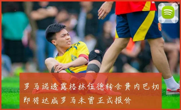 罗马诺透露格林伍德转会费内巴切即将达成罗马未曾正式报价