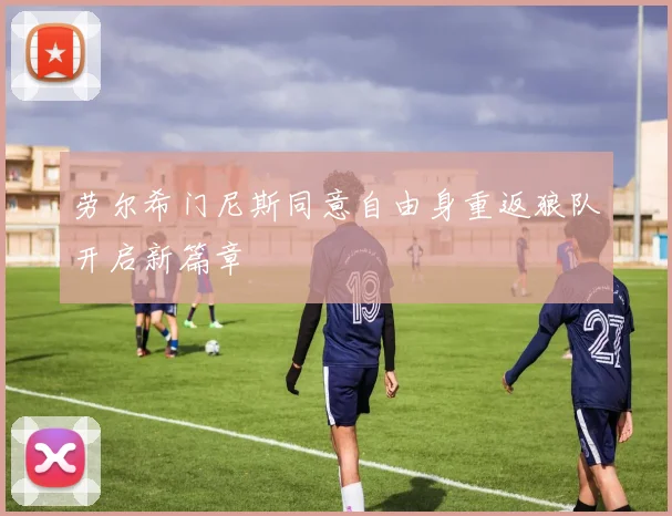 劳尔希门尼斯同意自由身重返狼队开启新篇章