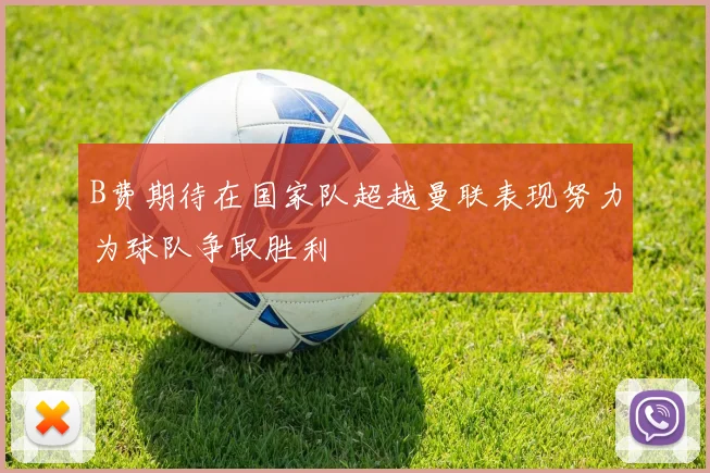 B费期待在国家队超越曼联表现努力为球队争取胜利