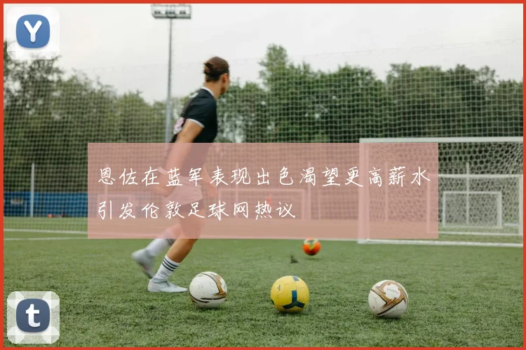 恩佐在蓝军表现出色渴望更高薪水引发伦敦足球网热议
