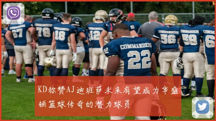 KD称赞AJ迪班萨未来有望成为华盛顿篮球传奇的潜力球员