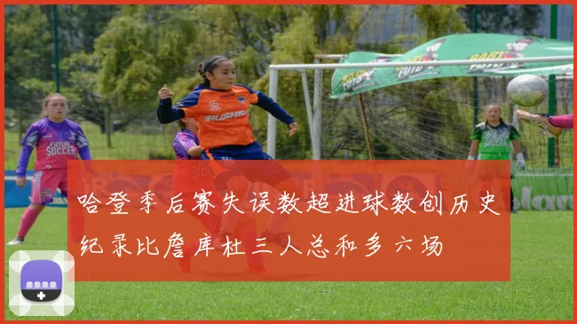 哈登季后赛失误数超进球数创历史纪录比詹库杜三人总和多六场