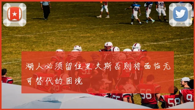 湖人必须留住里夫斯否则将面临无可替代的困境
