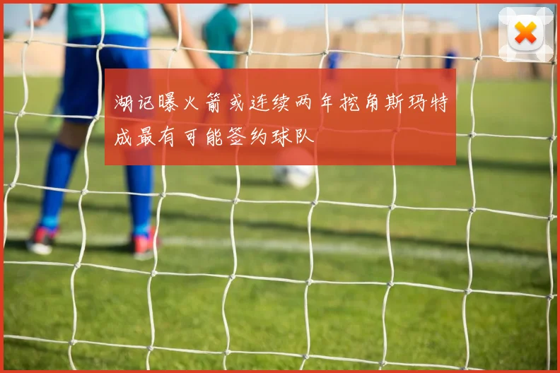 湖记曝火箭或连续两年挖角斯玛特成最有可能签约球队