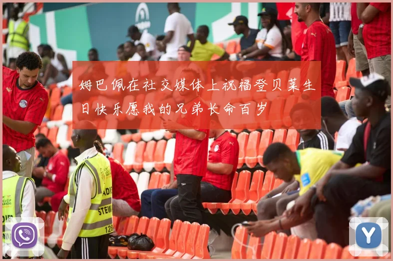 姆巴佩在社交媒体上祝福登贝莱生日快乐愿我的兄弟长命百岁